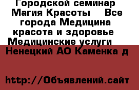 Городской семинар “Магия Красоты“ - Все города Медицина, красота и здоровье » Медицинские услуги   . Ненецкий АО,Каменка д.